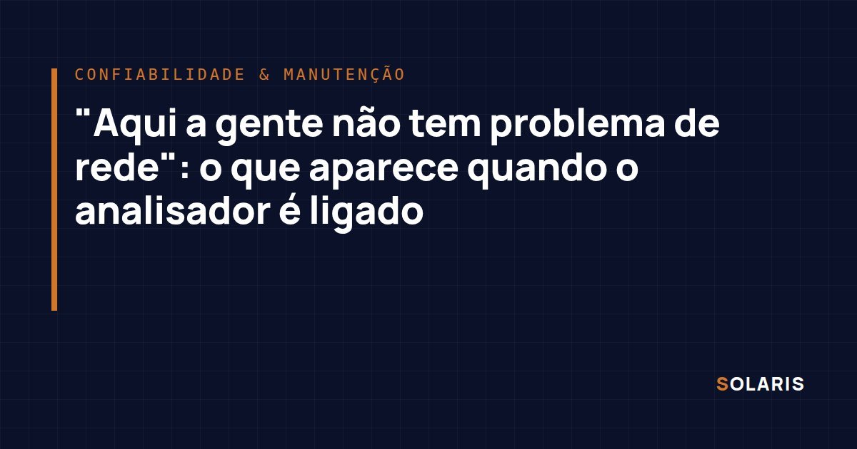 “Aqui a gente não tem problema de rede”: o que aparece quando o analisador é ligado