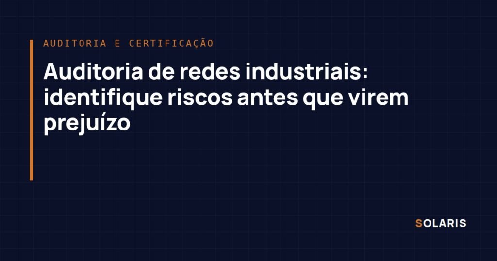Auditoria de redes industriais: identifique riscos antes que virem prejuízo
