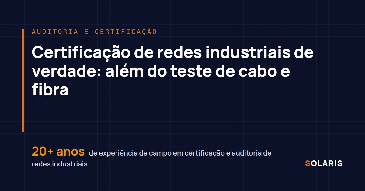 Certificação de redes industriais de verdade: além do teste de cabo e fibra