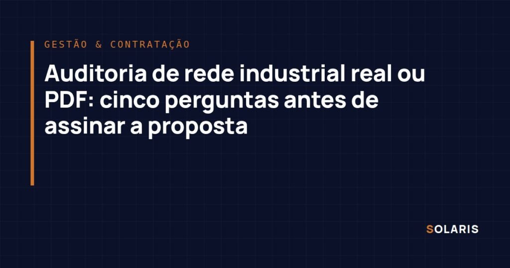 Auditoria de rede industrial real ou PDF: cinco perguntas antes de assinar a proposta