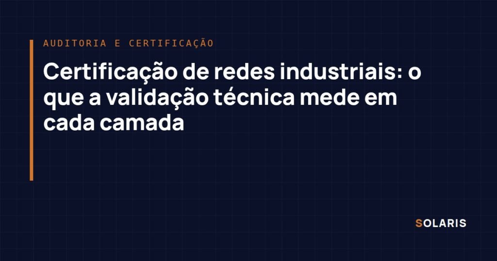 Certificação de redes industriais: o que a validação técnica mede em cada camada