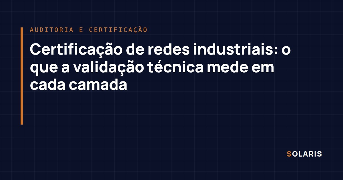 Certificação de redes industriais: o que a validação técnica mede em cada camada