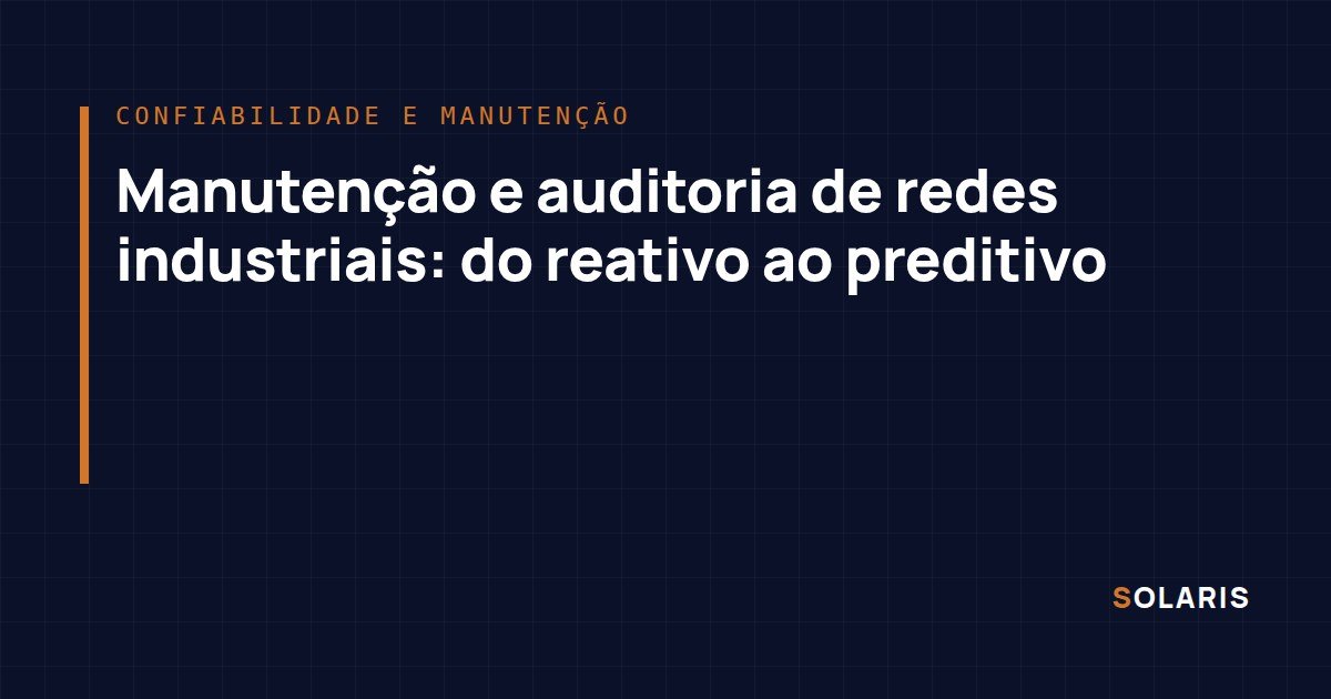 Manutenção e auditoria de redes industriais: do reativo ao preditivo