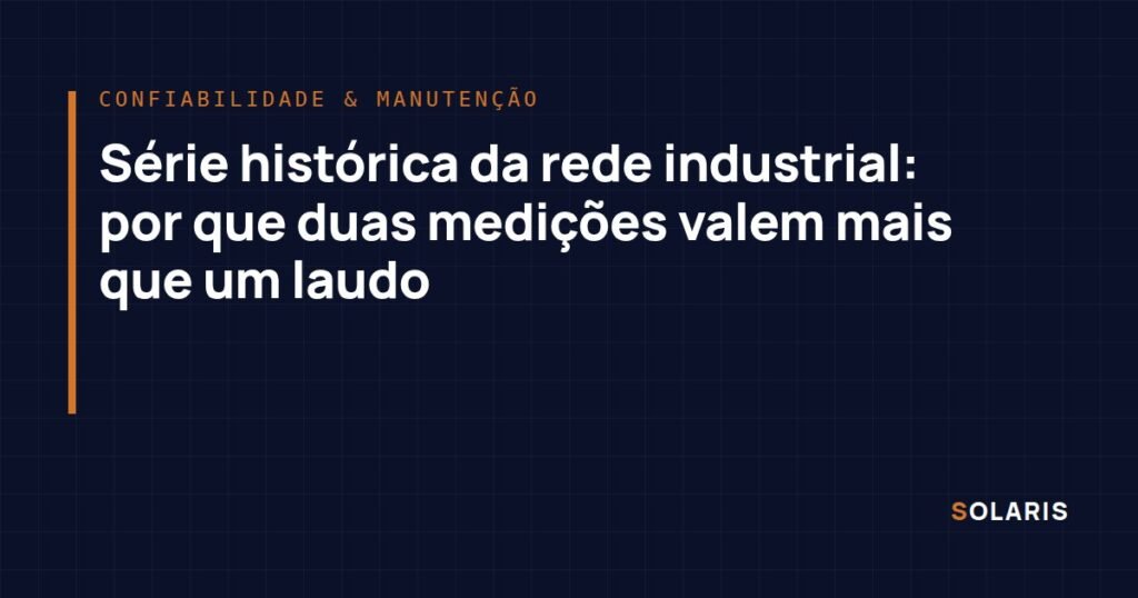 Série histórica da rede industrial: por que duas medições valem mais que um laudo
